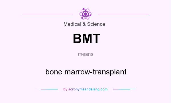 What does BMT mean? It stands for bone marrow-transplant