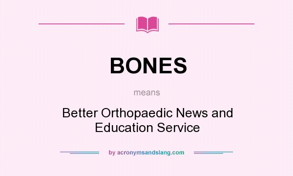 What does BONES mean? It stands for Better Orthopaedic News and Education Service