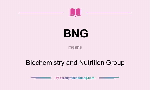 What does BNG mean? It stands for Biochemistry and Nutrition Group