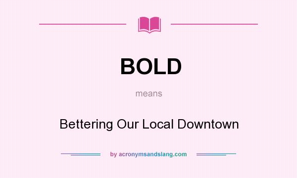 What does BOLD mean? It stands for Bettering Our Local Downtown