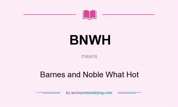 What does BNWH mean? It stands for Barnes and Noble What Hot