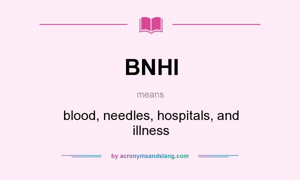 What does BNHI mean? It stands for blood, needles, hospitals, and illness