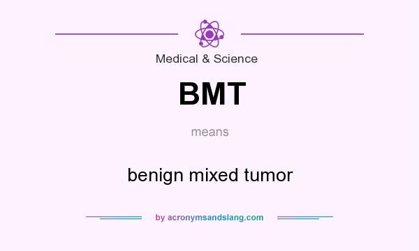 What does BMT mean? It stands for benign mixed tumor