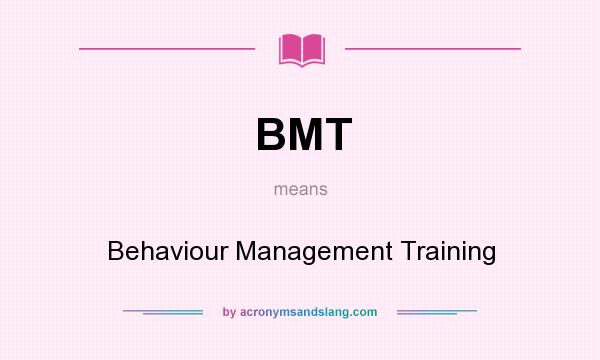 What does BMT mean? It stands for Behaviour Management Training