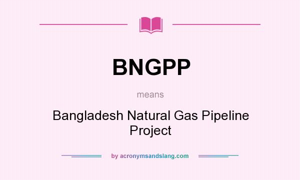 What does BNGPP mean? It stands for Bangladesh Natural Gas Pipeline Project