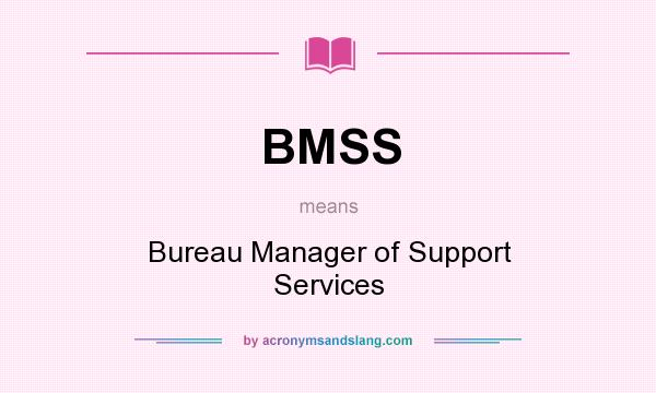 What does BMSS mean? It stands for Bureau Manager of Support Services