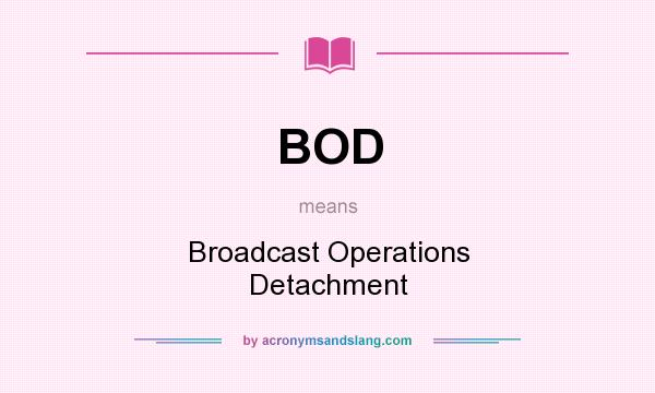 What does BOD mean? It stands for Broadcast Operations Detachment