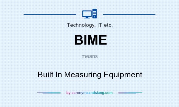 What does BIME mean? It stands for Built In Measuring Equipment