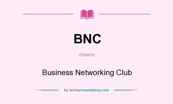 What does BNC mean? It stands for Business Networking Club
