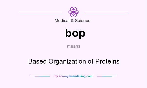 What does bop mean? It stands for Based Organization of Proteins