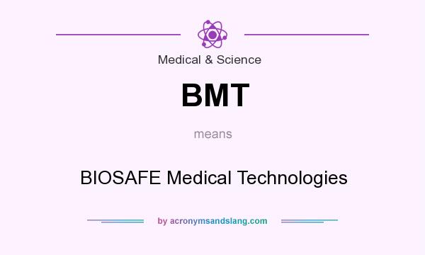 What does BMT mean? It stands for BIOSAFE Medical Technologies
