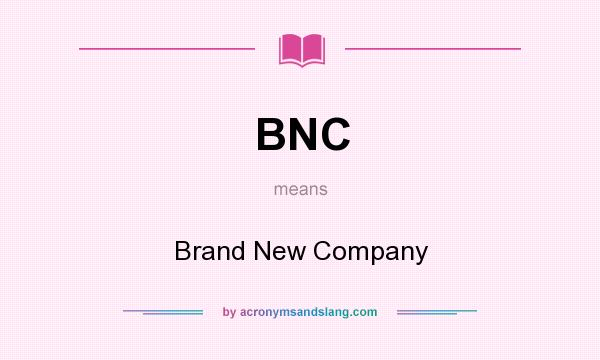 What does BNC mean? It stands for Brand New Company