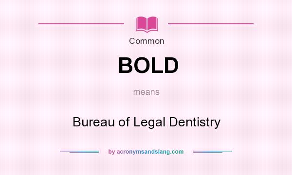 What does BOLD mean? It stands for Bureau of Legal Dentistry