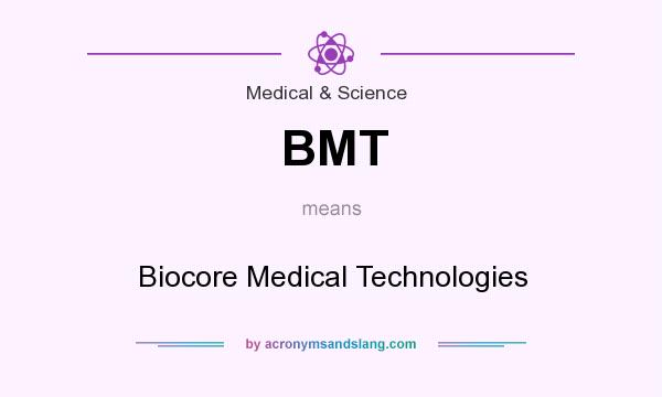 What does BMT mean? It stands for Biocore Medical Technologies