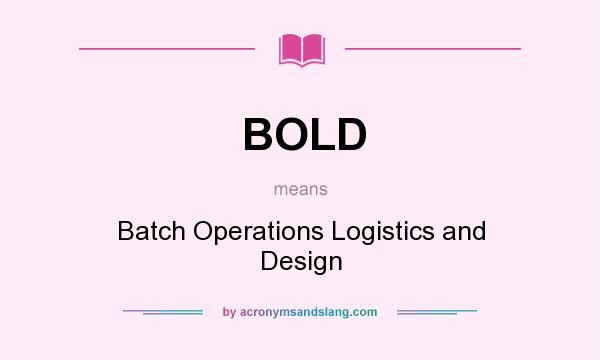 What does BOLD mean? It stands for Batch Operations Logistics and Design