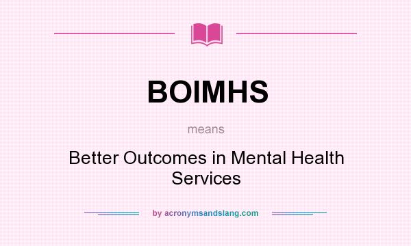 What does BOIMHS mean? It stands for Better Outcomes in Mental Health Services