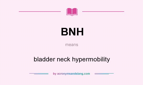What does BNH mean? It stands for bladder neck hypermobility