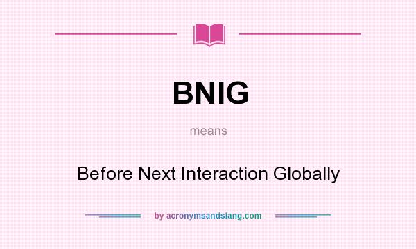 What does BNIG mean? It stands for Before Next Interaction Globally