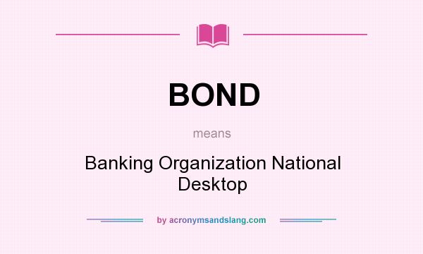 What does BOND mean? It stands for Banking Organization National Desktop