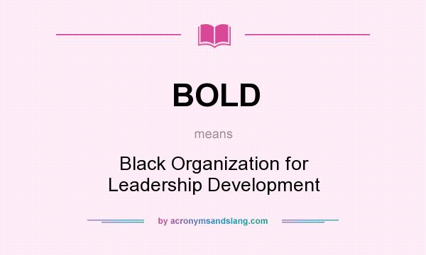 What does BOLD mean? It stands for Black Organization for Leadership Development