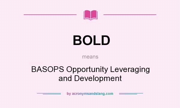 What does BOLD mean? It stands for BASOPS Opportunity Leveraging and Development