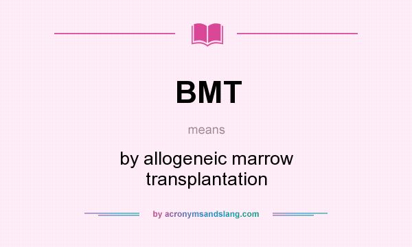 What does BMT mean? It stands for by allogeneic marrow transplantation