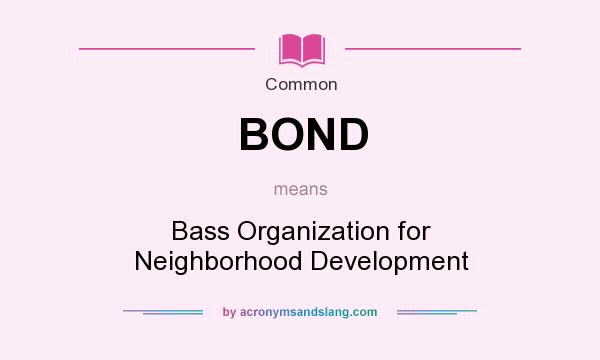 What does BOND mean? It stands for Bass Organization for Neighborhood Development