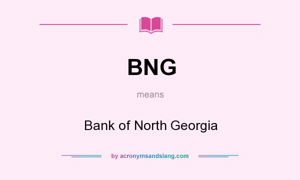 What does BNG mean? It stands for Bank of North Georgia
