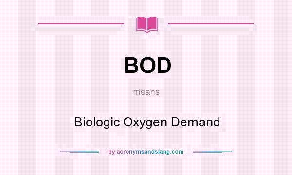 What does BOD mean? It stands for Biologic Oxygen Demand