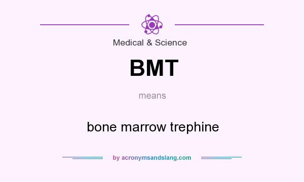 What does BMT mean? It stands for bone marrow trephine