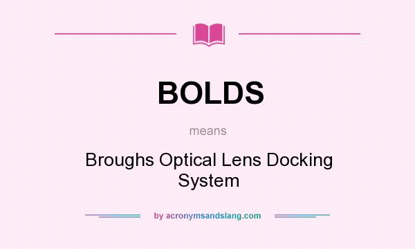 What does BOLDS mean? It stands for Broughs Optical Lens Docking System