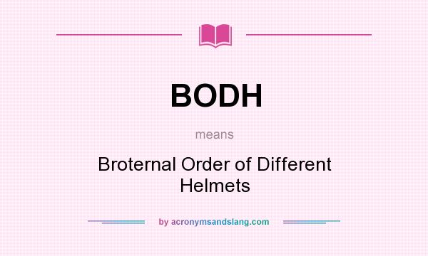 What does BODH mean? It stands for Broternal Order of Different Helmets