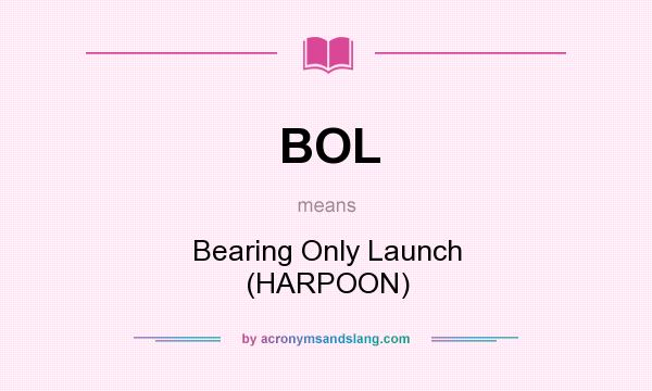 What does BOL mean? It stands for Bearing Only Launch (HARPOON)