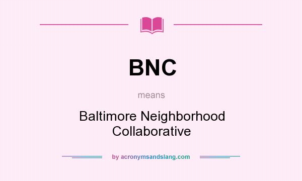 What does BNC mean? It stands for Baltimore Neighborhood Collaborative