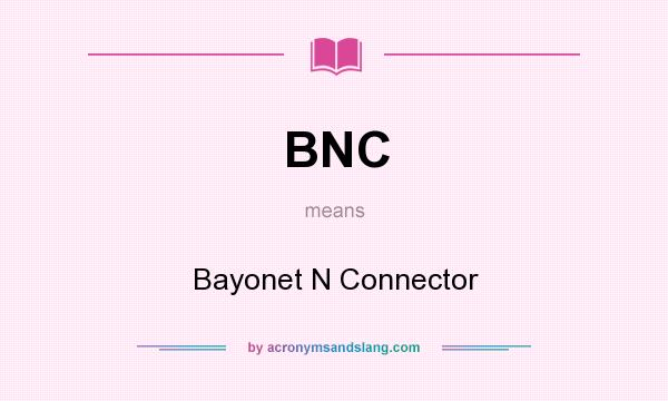 What does BNC mean? It stands for Bayonet N Connector