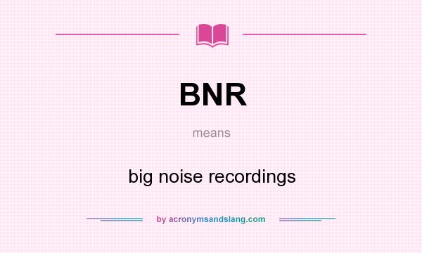 What does BNR mean? It stands for big noise recordings