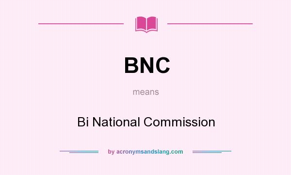 What does BNC mean? It stands for Bi National Commission