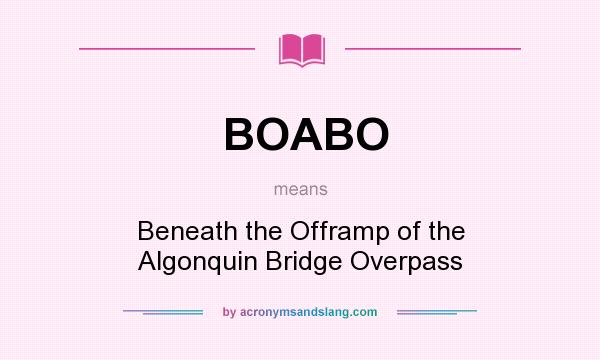 What does BOABO mean? It stands for Beneath the Offramp of the Algonquin Bridge Overpass