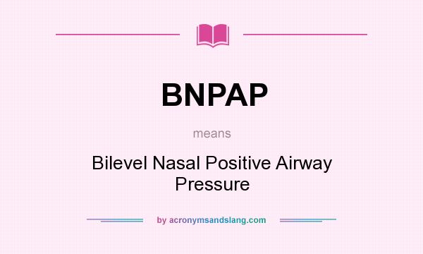 What does BNPAP mean? It stands for Bilevel Nasal Positive Airway Pressure