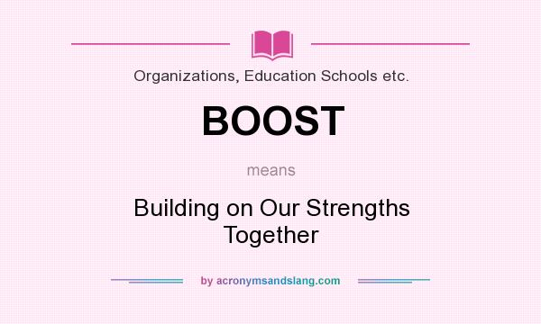 What does BOOST mean? It stands for Building on Our Strengths Together