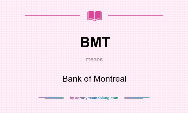 What does BMT mean? It stands for Bank of Montreal