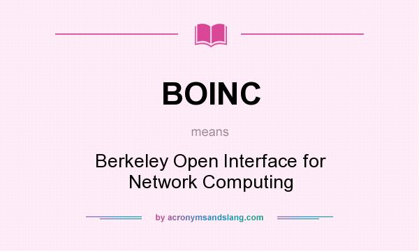 What does BOINC mean? It stands for Berkeley Open Interface for Network Computing