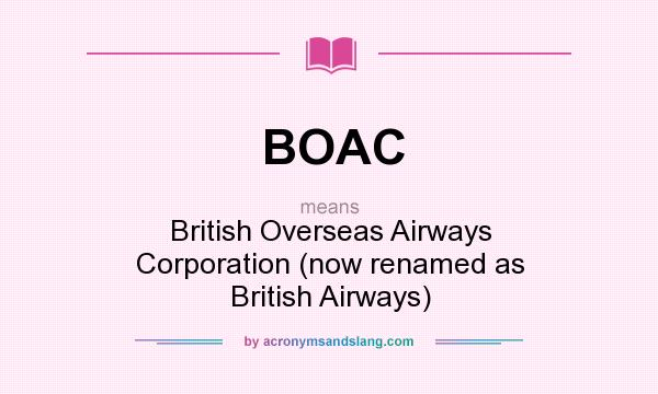 What does BOAC mean? It stands for British Overseas Airways Corporation (now renamed as British Airways)