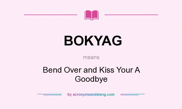 What does BOKYAG mean? It stands for Bend Over and Kiss Your A Goodbye