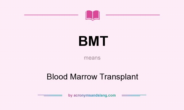 What does BMT mean? It stands for Blood Marrow Transplant
