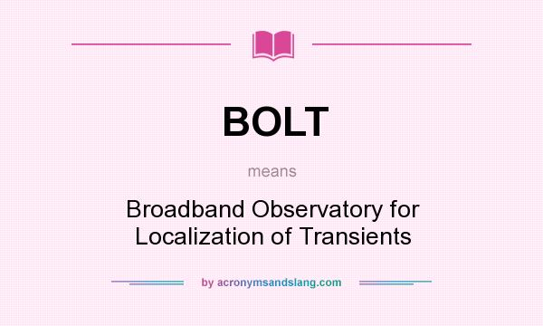 What does BOLT mean? It stands for Broadband Observatory for Localization of Transients