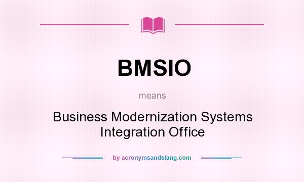 What does BMSIO mean? It stands for Business Modernization Systems Integration Office
