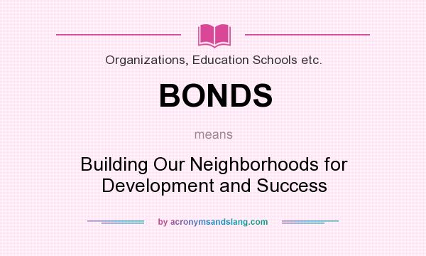 What does BONDS mean? It stands for Building Our Neighborhoods for Development and Success
