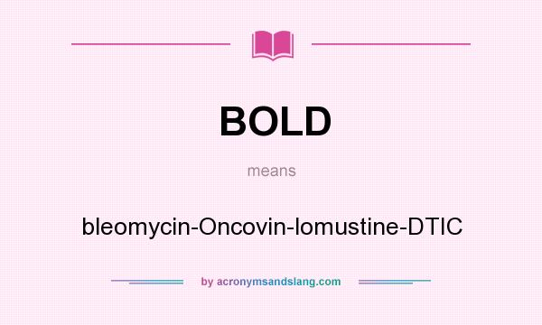 What does BOLD mean? It stands for bleomycin-Oncovin-lomustine-DTIC