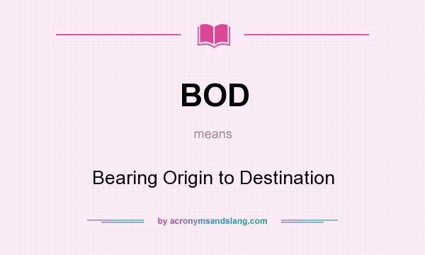 What does BOD mean? It stands for Bearing Origin to Destination